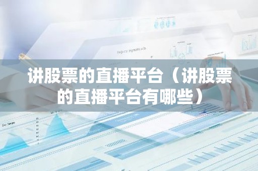 讲股票的直播平台（讲股票的直播平台有哪些）