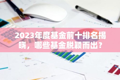 2023年度基金前十排名揭晓，哪些基金脱颖而出？