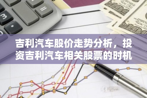 吉利汽车股价走势分析，投资吉利汽车相关股票的时机到了吗？