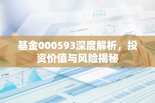 基金000593深度解析，投资价值与风险揭秘