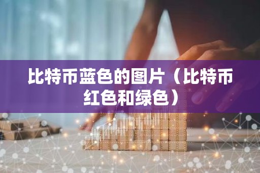 比特币蓝色的图片（比特币红色和绿色）