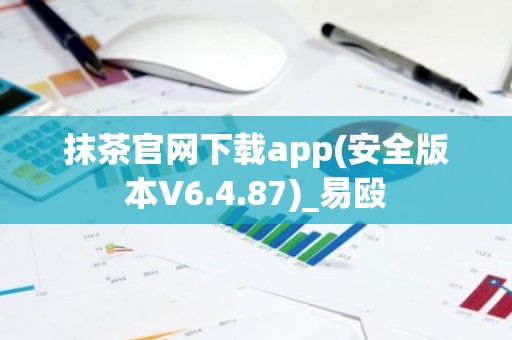 抹茶官网下载app(安全版本V6.4.87)_易殴