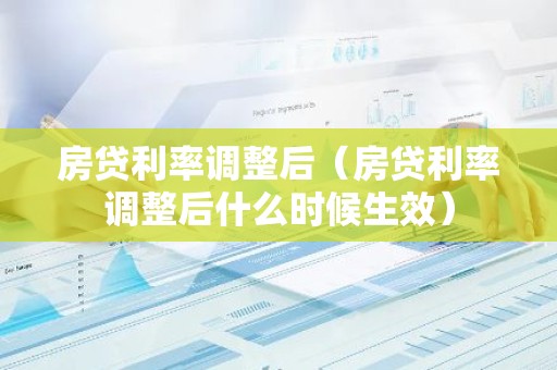 房贷利率调整后（房贷利率调整后什么时候生效）