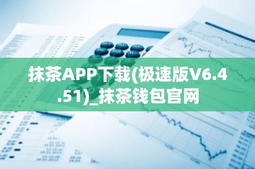 抹茶APP下载(极速版V6.4.51)_抹茶钱包官网