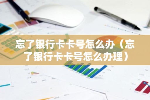 忘了银行卡卡号怎么办（忘了银行卡卡号怎么办理）