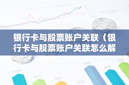 银行卡与股票账户关联（银行卡与股票账户关联怎么解除）