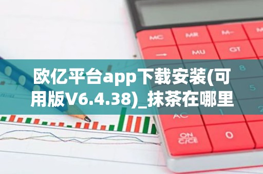 欧亿平台app下载安装(可用版V6.4.38)_抹茶在哪里下
