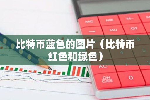 比特币蓝色的图片（比特币红色和绿色）