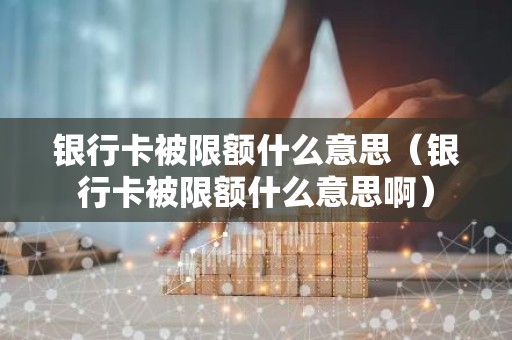 银行卡被限额什么意思（银行卡被限额什么意思啊）