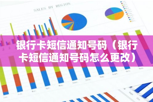 银行卡短信通知号码（银行卡短信通知号码怎么更改）