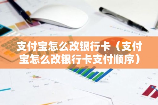 支付宝怎么改银行卡（支付宝怎么改银行卡支付顺序）