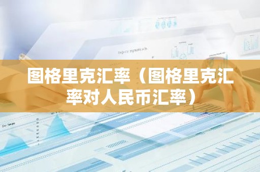 图格里克汇率（图格里克汇率对人民币汇率）