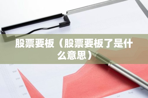 股票要板（股票要板了是什么意思）