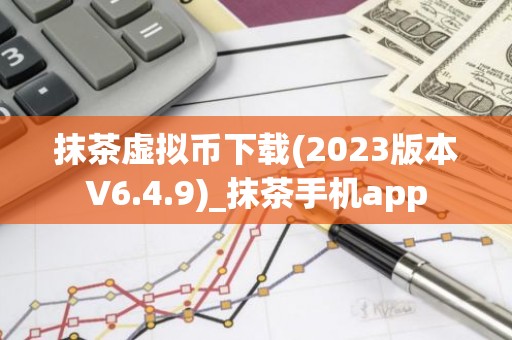 抹茶虚拟币下载(2023版本V6.4.9)_抹茶手机app