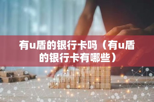 有u盾的银行卡吗（有u盾的银行卡有哪些）
