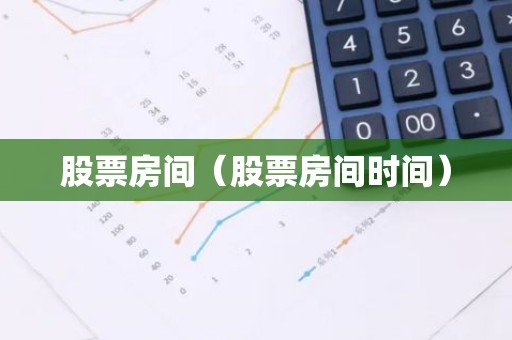 股票房间（股票房间时间）
