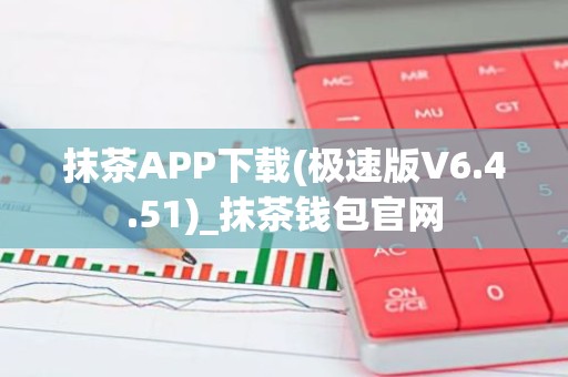 抹茶APP下载(极速版V6.4.51)_抹茶钱包官网