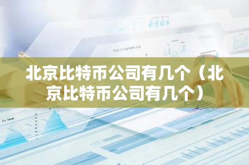 北京比特币公司有几个（北京比特币公司有几个）