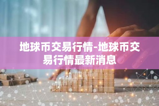 地球币交易行情-地球币交易行情最新消息