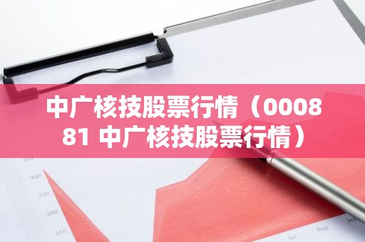 中广核技股票行情（000881 中广核技股票行情）