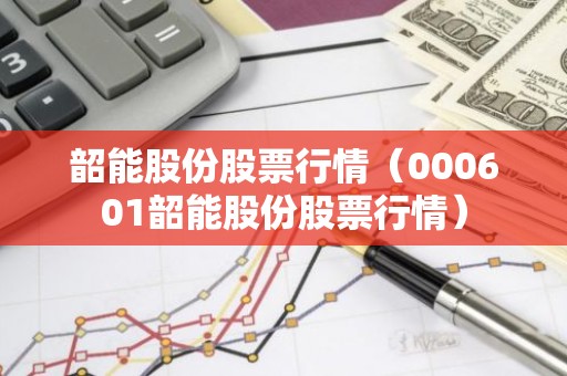 韶能股份股票行情（000601韶能股份股票行情）