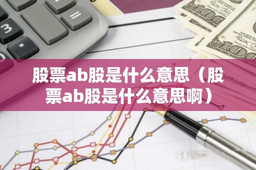 股票ab股是什么意思（股票ab股是什么意思啊）