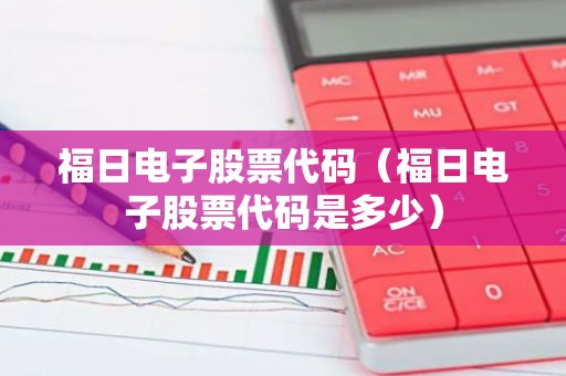 福日电子股票代码（福日电子股票代码是多少）