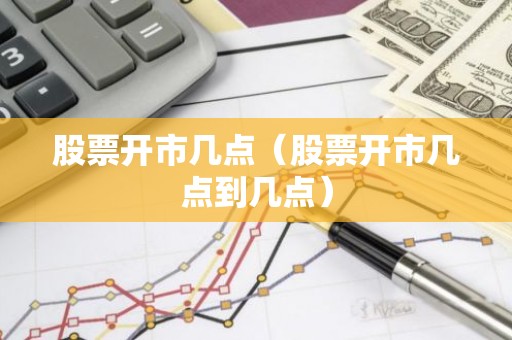 股票开市几点（股票开市几点到几点）