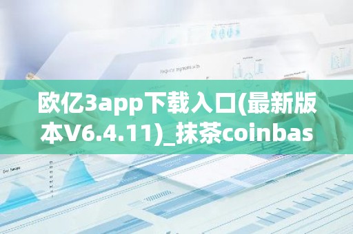 欧亿3app下载入口(最新版本V6.4.11)_抹茶coinbase
