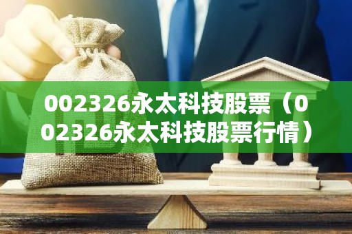002326永太科技股票（002326永太科技股票行情）