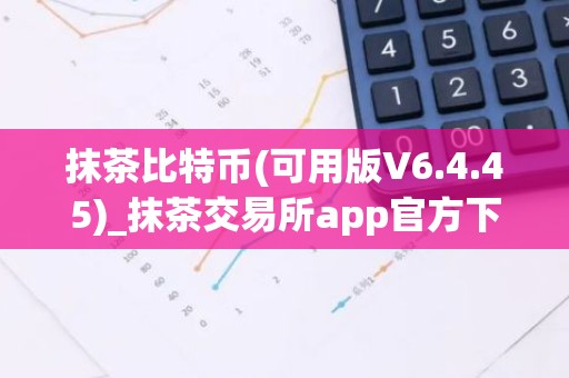抹茶比特币(可用版V6.4.45)_抹茶交易所app官方下载,
