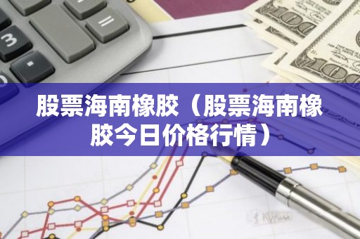 股票海南橡胶（股票海南橡胶今日价格行情）