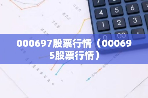 000697股票行情（000695股票行情）