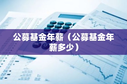公募基金年薪（公募基金年薪多少）