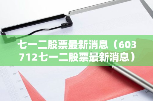 七一二股票最新消息（603712七一二股票最新消息）