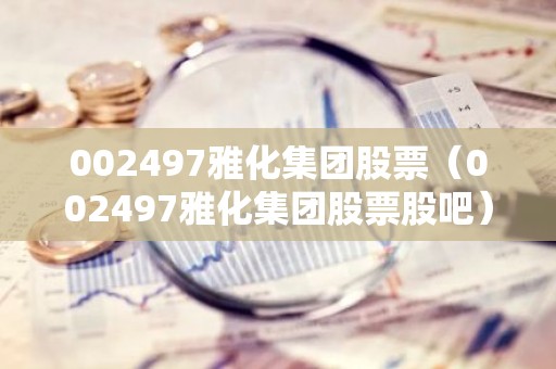 002497雅化集团股票（002497雅化集团股票股吧）