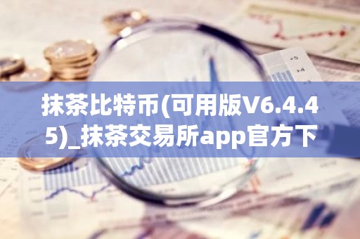 抹茶比特币(可用版V6.4.45)_抹茶交易所app官方下载,