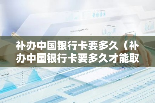 补办中国银行卡要多久（补办中国银行卡要多久才能取卡）