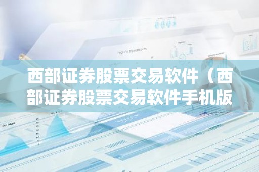 西部证券股票交易软件（西部证券股票交易软件手机版）