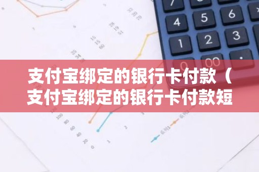 支付宝绑定的银行卡付款（支付宝绑定的银行卡付款短信怎么显示）