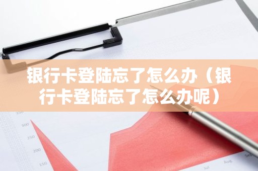 银行卡登陆忘了怎么办（银行卡登陆忘了怎么办呢）