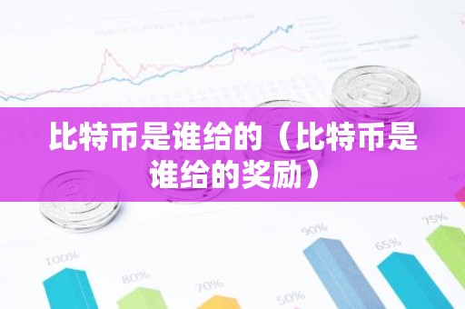 比特币是谁给的（比特币是谁给的奖励）