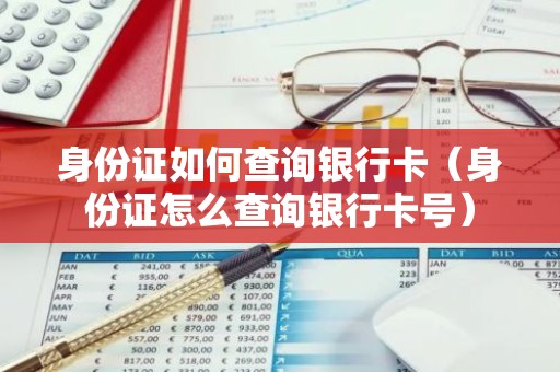 身份证如何查询银行卡（身份证怎么查询银行卡号）