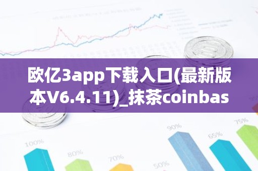 欧亿3app下载入口(最新版本V6.4.11)_抹茶coinbase