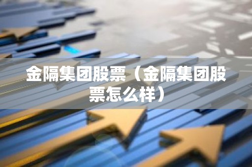 金隔集团股票（金隔集团股票怎么样）