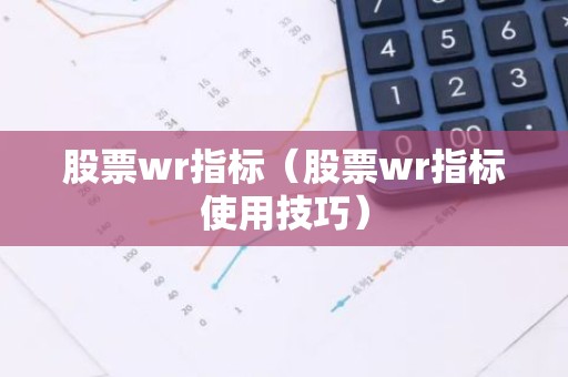 股票wr指标（股票wr指标使用技巧）