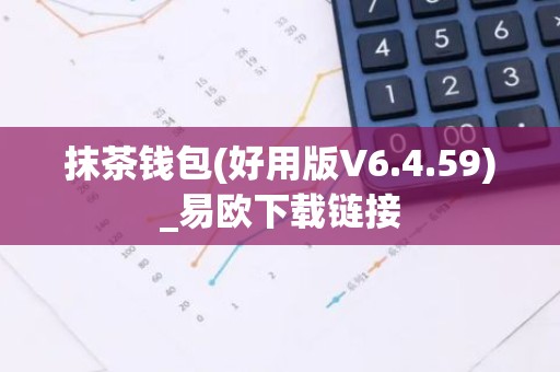 抹茶钱包(好用版V6.4.59)_易欧下载链接