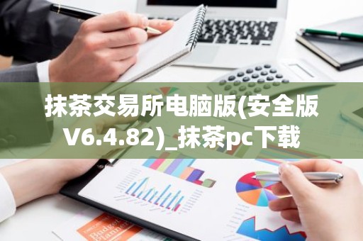 抹茶交易所电脑版(安全版V6.4.82)_抹茶pc下载
