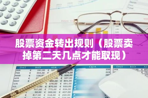 股票资金转出规则（股票卖掉第二天几点才能取现）