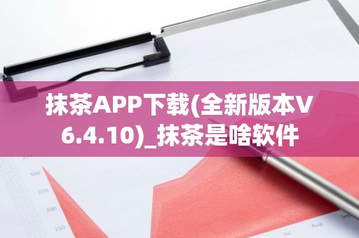 抹茶APP下载(全新版本V6.4.10)_抹茶是啥软件